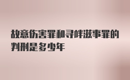 故意伤害罪和寻衅滋事罪的判刑是多少年