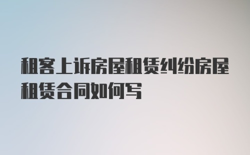 租客上诉房屋租赁纠纷房屋租赁合同如何写