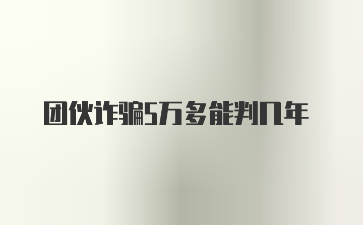 团伙诈骗5万多能判几年