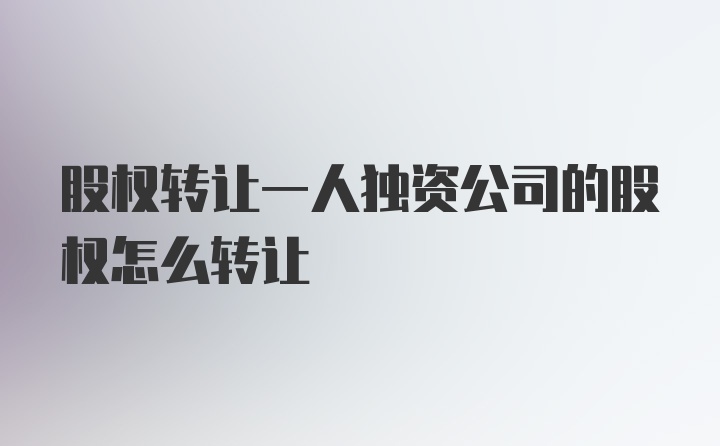 股权转让一人独资公司的股权怎么转让