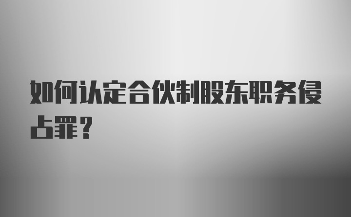 如何认定合伙制股东职务侵占罪？