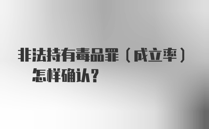 非法持有毒品罪(成立率) 怎样确认?