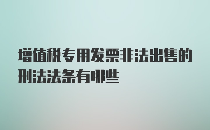 增值税专用发票非法出售的刑法法条有哪些