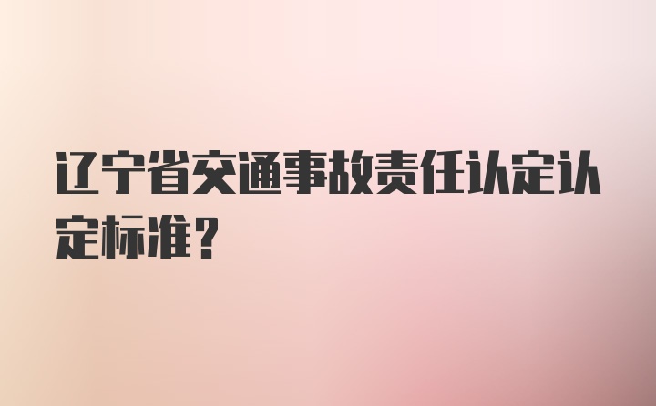 辽宁省交通事故责任认定认定标准？