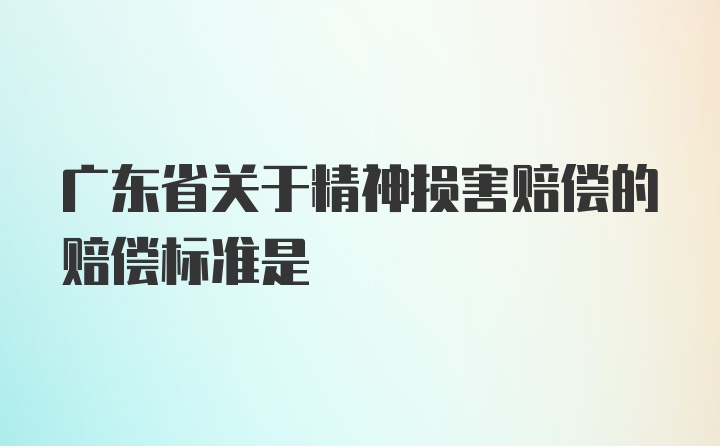 广东省关于精神损害赔偿的赔偿标准是