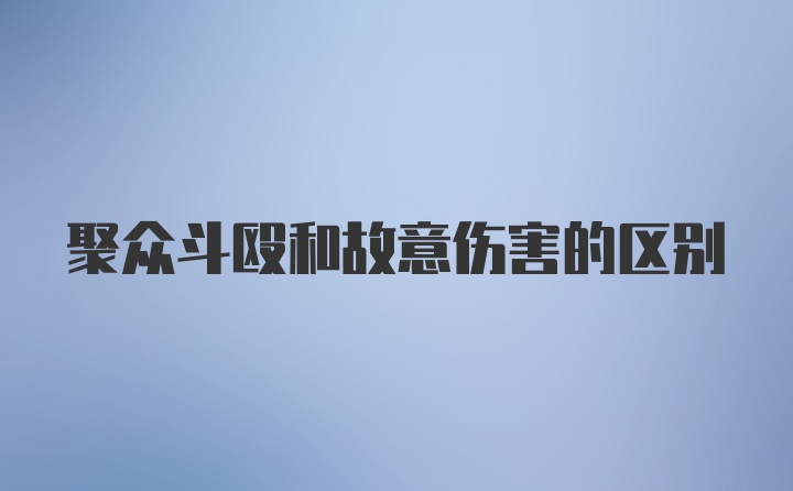 聚众斗殴和故意伤害的区别