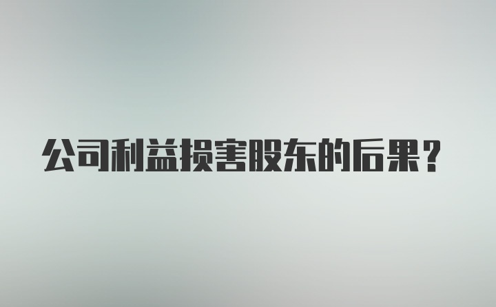 公司利益损害股东的后果？