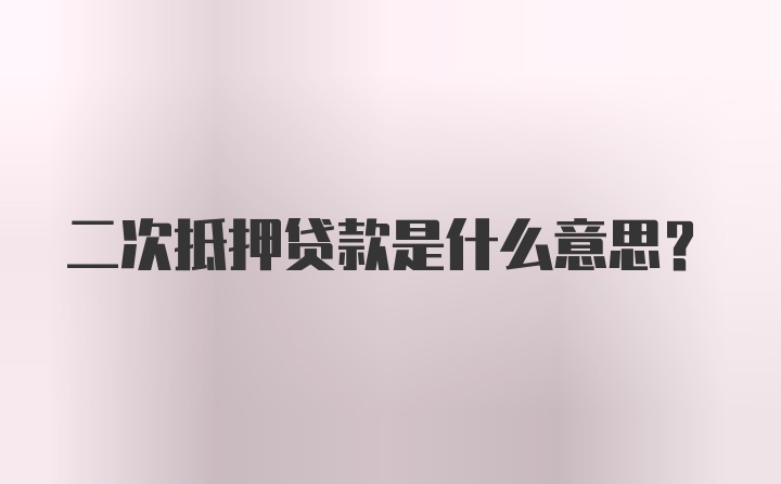 二次抵押贷款是什么意思?