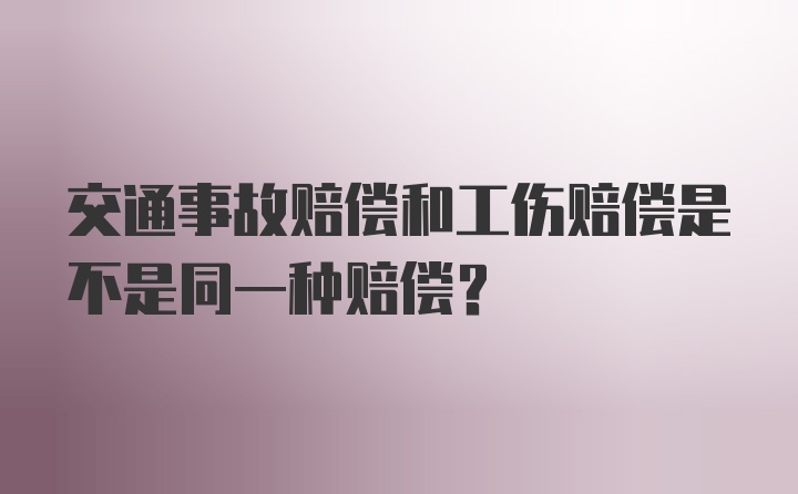 交通事故赔偿和工伤赔偿是不是同一种赔偿？