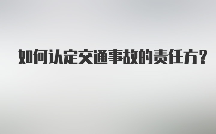 如何认定交通事故的责任方？