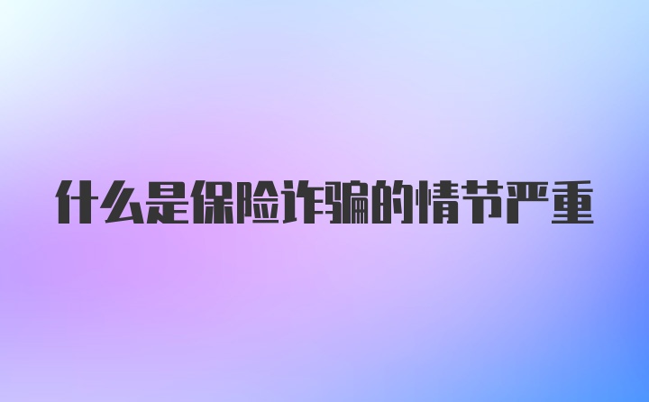 什么是保险诈骗的情节严重