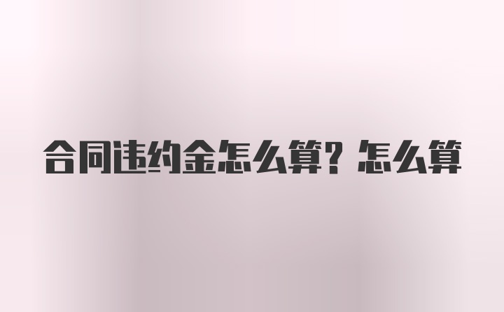 合同违约金怎么算？怎么算