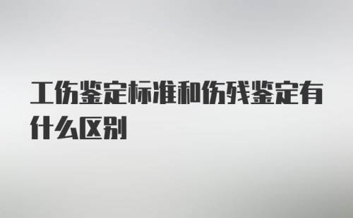 工伤鉴定标准和伤残鉴定有什么区别