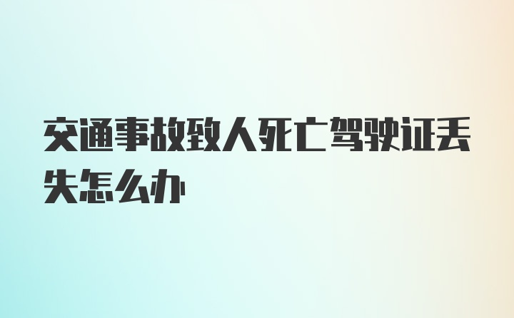 交通事故致人死亡驾驶证丢失怎么办