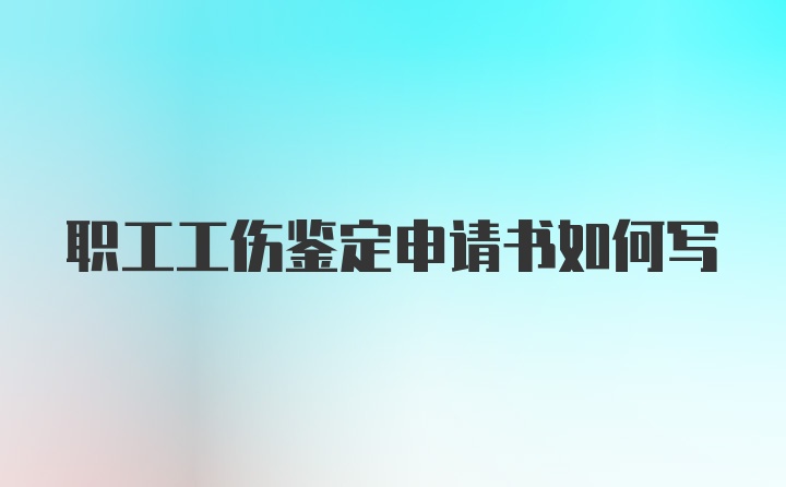 职工工伤鉴定申请书如何写