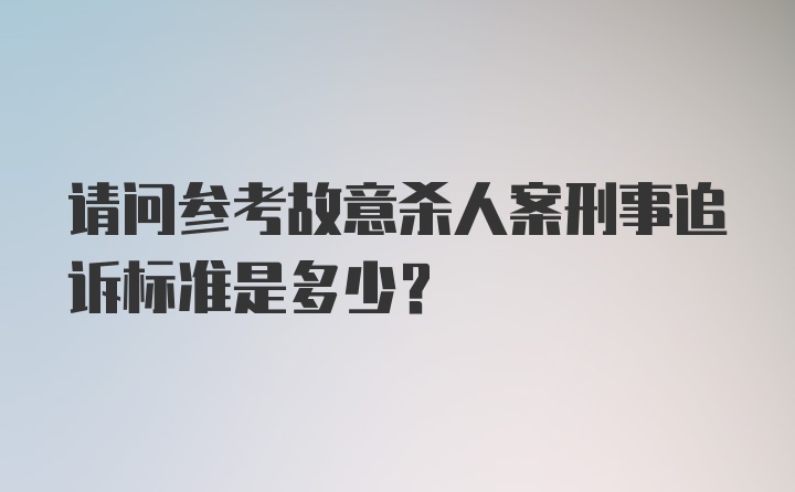 请问参考故意杀人案刑事追诉标准是多少?