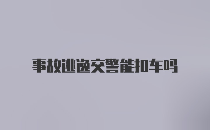 事故逃逸交警能扣车吗