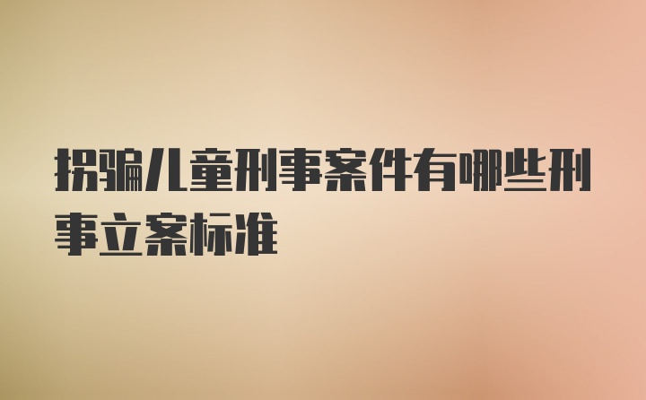 拐骗儿童刑事案件有哪些刑事立案标准