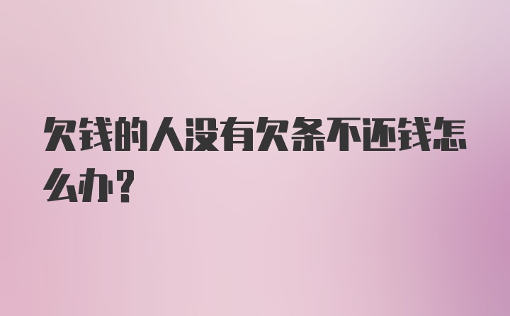 欠钱的人没有欠条不还钱怎么办？