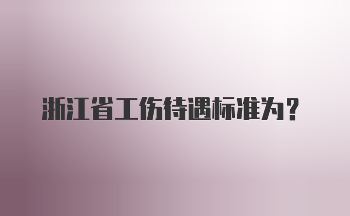 浙江省工伤待遇标准为？