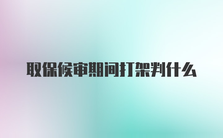 取保候审期间打架判什么