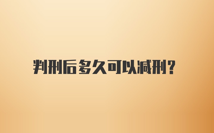 判刑后多久可以减刑？