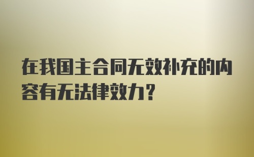 在我国主合同无效补充的内容有无法律效力？