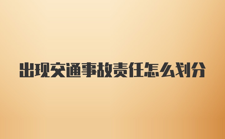 出现交通事故责任怎么划分