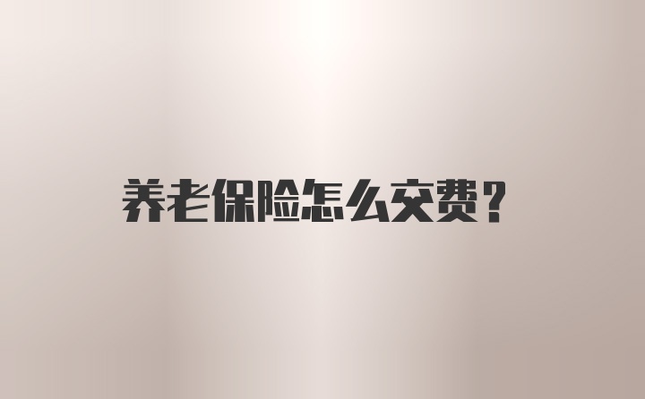 养老保险怎么交费?