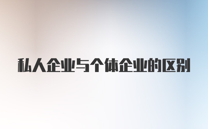 私人企业与个体企业的区别