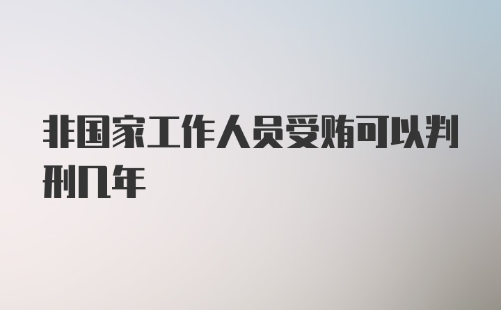 非国家工作人员受贿可以判刑几年