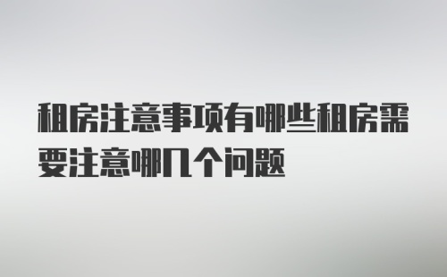 租房注意事项有哪些租房需要注意哪几个问题