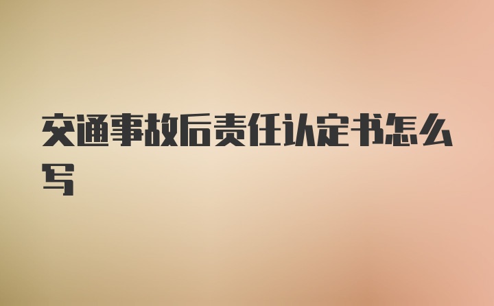 交通事故后责任认定书怎么写