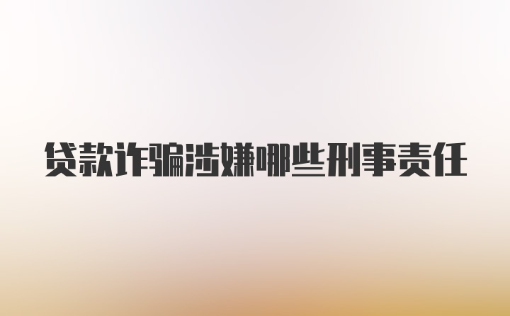 贷款诈骗涉嫌哪些刑事责任