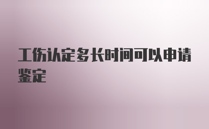 工伤认定多长时间可以申请鉴定