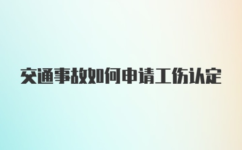 交通事故如何申请工伤认定