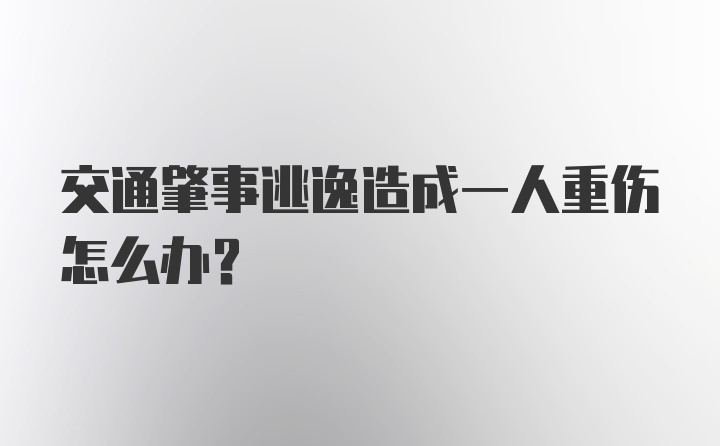 交通肇事逃逸造成一人重伤怎么办?