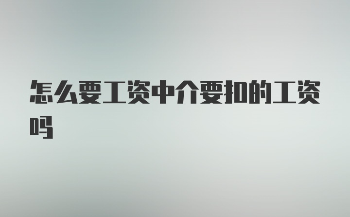 怎么要工资中介要扣的工资吗