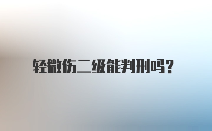 轻微伤二级能判刑吗?