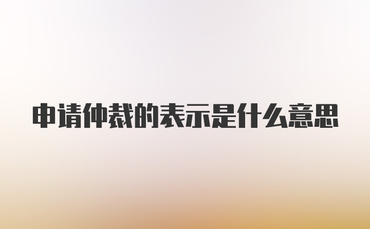 申请仲裁的表示是什么意思