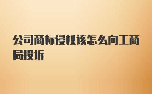 公司商标侵权该怎么向工商局投诉