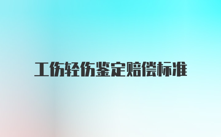 工伤轻伤鉴定赔偿标准