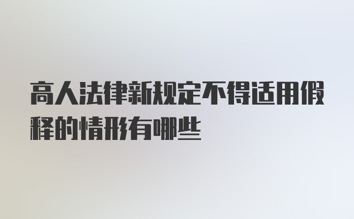 高人法律新规定不得适用假释的情形有哪些