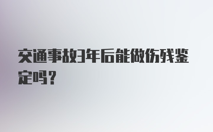 交通事故3年后能做伤残鉴定吗？