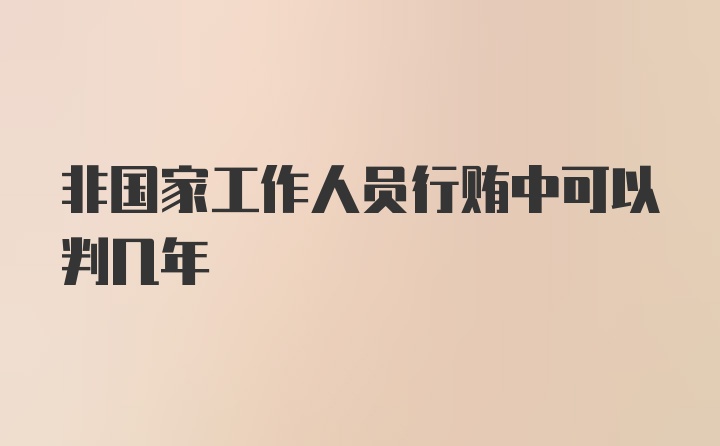 非国家工作人员行贿中可以判几年