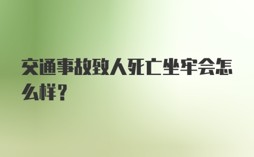 交通事故致人死亡坐牢会怎么样？