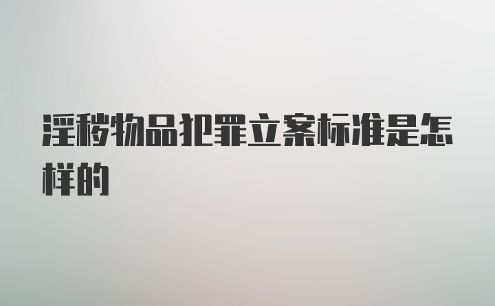 淫秽物品犯罪立案标准是怎样的