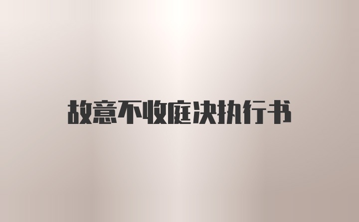 故意不收庭决执行书