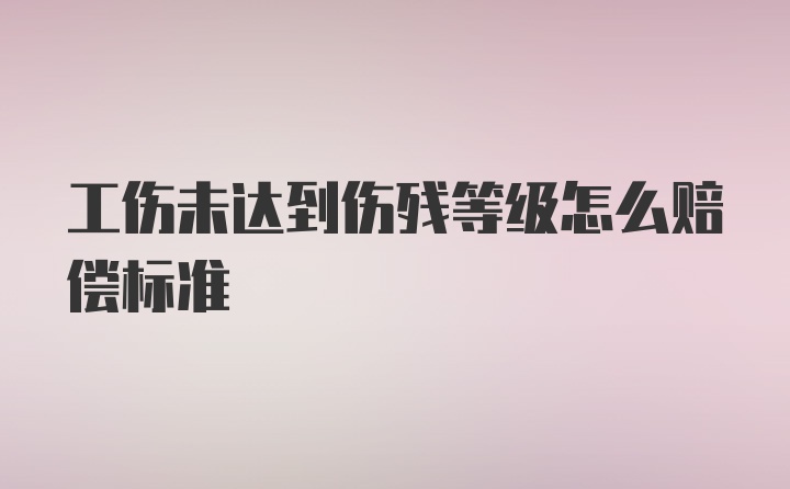 工伤未达到伤残等级怎么赔偿标准