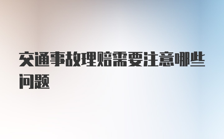 交通事故理赔需要注意哪些问题